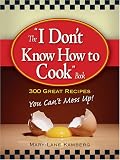 I Don't Know How to Cook Book: 300 Great Recipes You Can't Mess Up