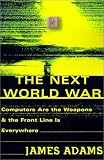 The Next World War : Computers Are the Weapons and the Front Line Is Everywhere