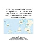 The 2007 Report on Edible Cottonseed Cooking and Salad Oil That Has Been Fully Refined and Deodorized at the Same Establishment: World Market Segmentation by City