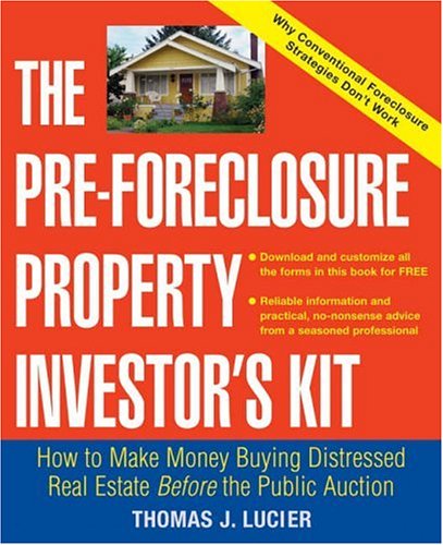 The Pre-Foreclosure Property Investor s Kit: How to Make Money Buying Distressed Real Estate -- Before the Public Auction
