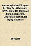 Operas by Richard Wagner: Der Ring Des Nibelungen, Die Walkre, Das Rheingold, Gtterdmmerung, Siegfried, Lohengrin, the Flying Dutchman-