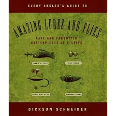 Every Angler's Guide to Amazing Lures and Flies: Rare and Forgotten Masterpieces of Fishing: Dickson Schneider
