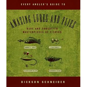 Every Angler's Guide to Amazing Lures and Flies: Rare and Forgotten Masterpieces of Fishing