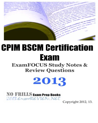 CPIM BSCM Certification Exam ExamFOCUS Study Notes & Review Questions 2013: Building your CPIM exam readiness