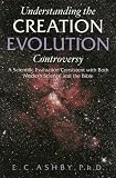 Understanding the Creation/evolution Controversy: A Scientific Evaluation Consistent With Both Modern Science And the Bible
