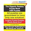 The Gigantic Sudoku Puzzle Book. 1500 Puzzles. Easy through Challenging to Nail Biting and Torturous. Largest Printed Sudoku Puzzle Book ever. All puzzles are guaranteed to have only ONE SOLUTION!