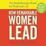 How Remarkable Women Lead: The Breakthrough Model for Work and Life