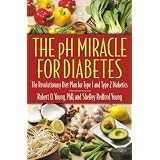 The pH Miracle for Diabetes: The Revolutionary Diet Plan for Type 1 and Type 2 Diabeticsby Robert O. Young