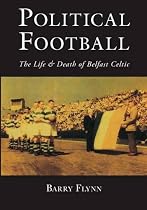 Political Football: The Life and Death of Belfast Celtic
