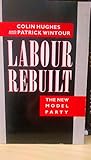 Labour rebuilt : the new model party