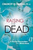Raising the Dead: A Doctor Encounters the Miraculous