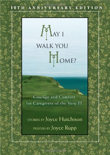 May I Walk You Home?: Courage and Comfort for Caregivers of the Very Ill (10th Anniversary Edition)
