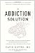The Addiction Solution: Unraveling the Mysteries of Addiction through Cutting-Edge Brain Science