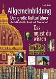 Allgemeinbildung - Der große Kulturführer durch Geschichte, Kunst und Wissenschaft: Das musst du wissen