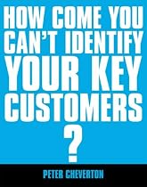 If You're So Brilliant...How Come You Can't Identify Your Key Customers?: The Essential Guide to Key Account Management