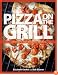 Pizza on the Grill: 100 Feisty Fire-Roasted Recipes for Pizza & More
