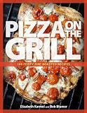 Pizza on the Grill: 100 Feisty Fire-Roasted Recipes for Pizza & More