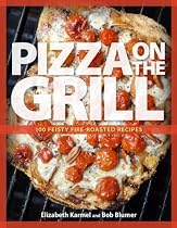 Pizza on the Grill: 100 Feisty Fire-Roasted Recipes for Pizza & More