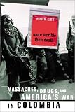 More Terrible than Death: Massacres, Drugs, and America`s War in Colombia