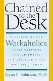 Chained to the Desk: A Guidebook for Workaholics, Their Partners and Children, and the Clinicians Who Treat Them Bryan Robinson