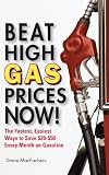 Beat High Gas Prices Now!: The Fastest, Easiest Ways to Save $20-$50 Every Month on Gas