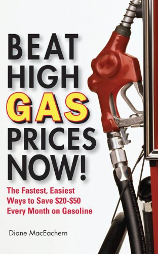 Beat High Gas Prices Now!: The Fastest, Easiest Ways to Save $20-$50 Every Month on Gas