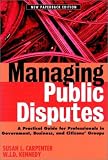 Managing Public Disputes: A Practical Guide for Professionals in Government, Business and Citizens Groups