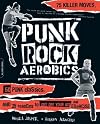 Punk Rock Aerobics: 75 Killer Moves, 50 Punk Classics, and 25 Reasons to Get Off Your Ass and Exercise