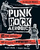 Punk Rock Aerobics: 75 Killer Moves, 50 Punk Classics, and 25 Reasons to Get Off Your Ass and Exercise