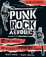 Punk Rock Aerobics: 75 Killer Moves, 50 Punk Classics, and 25 Reasons to Get Off Your Ass and Exercise