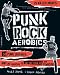 Punk Rock Aerobics: 75 Killer Moves, 50 Punk Classics, And 25 Reasons To Get Off Your Ass And Exercise
