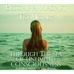 Become A Magnet To Money Through The Sea Of Unlimited Consciousness by Bob Proctor and Michele Blood