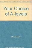 Your choice of A-levels : the essential guide to A-level subjects and examinations