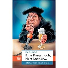 Eine Frage noch, Herr Luther...: Interview mit einem Ketzer