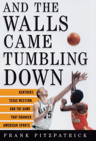 And the Walls Came Tumbling Down: Kentucky - Texas Western - and the Game That Changed American Sports And the Walls Came Tumbling Down: Kentucky - Texas Western - and the Game That Changed American Sports