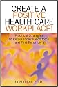 Create A Positive Health Care Workplace!: Practical Strategies to Retain Today's Workforce and Find Tomorrow's
