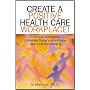 Create A Positive Health Care Workplace!: Practical Strategies to Retain Today's Workforce and Find Tomorrow's