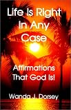 Life Is Right In Any Case: Affirmations That God Is!