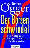 Der B&ouml;rsenschwindel: Wie Aktion&auml;re und Anleger abkassiert werden - G&uuml;nter Ogger