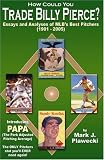 How Could You Trade Billy Pierce?  Essays and Analyses of MLB's Best Pitchers (1901 - 2005)
