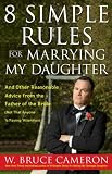 8 Simple Rules for Marrying My Daughter: And Other Reasonable Advice from the Father of the Bride (Not that Anyone is Paying Attention)