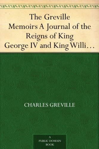The Greville Memoirs A Journal of the Reigns of King George IV and King William IV, Vol. I