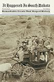 It Happened in South Dakota: Remarkable Events That Shaped History (It Happened In Series)