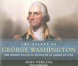 The Ascent of George Washington: The Hidden Political Genius of an American Icon