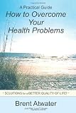 How to Overcome Your Health Problems: Solutions for a Better Quality of Life