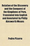 Relation of the discovery and the conquest of the kingdoms of Peru. Translated into English and annotated by Philip Ainsworth Means