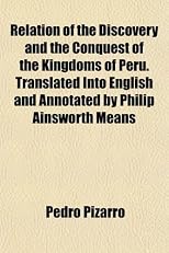 Relation of the Discovery and the Conquest of the Kingdoms of Peru. Translated Into English and Annotated by Philip Ainsworth Means