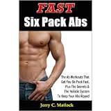 Fast Six Pack Abs - The Ab Workouts That Get You Six Pack Fast, Plus The Secrets & The Holistic System To Keep Your Abs Ripped
