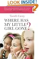 Where Has My Little Girl Gone?: How to Protect Your Daughter from Growing Up Too Soon