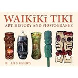 Waikiki Tiki: Art, History and Photographs ~ Phillip S. Roberts